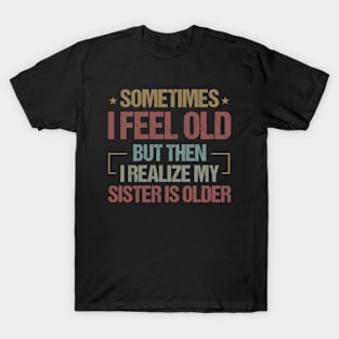 Sometimes I Feel Old But Then I Realize My Sister Is Older / Funny Sarcastic Gift Idea Colored Vintage / Gift for Christmas T-Shirt